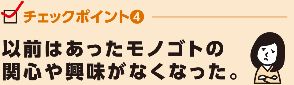 以前はあったモノゴトの関心や興味がなくなった。