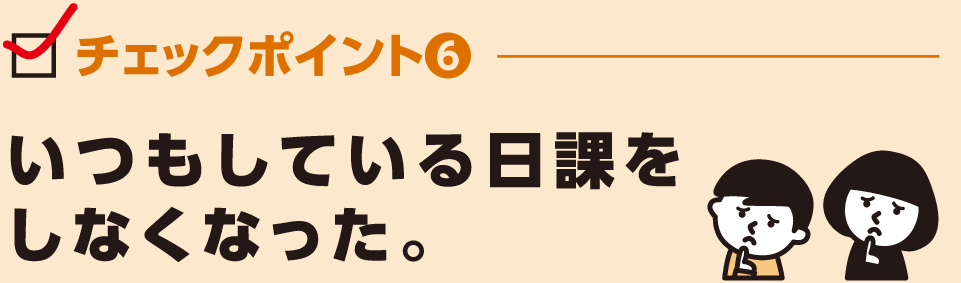 いつもしている日課を
しなくなった。