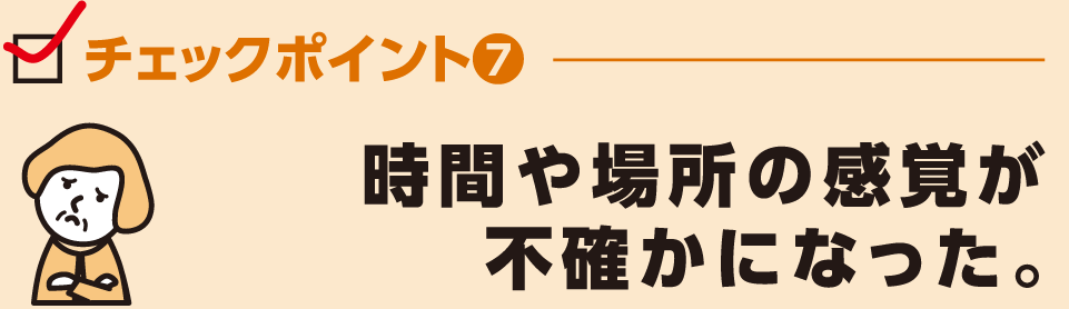 時間や場所の感覚が
不確かになった。