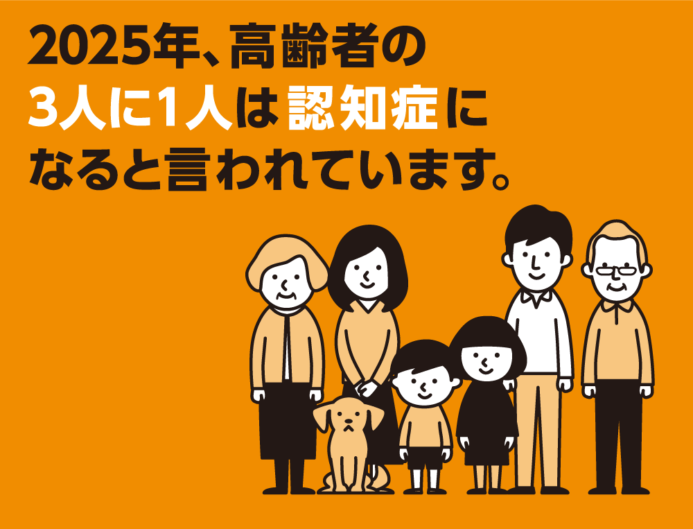 2025年、高齢者の3人に1人は認知症になると言われています。